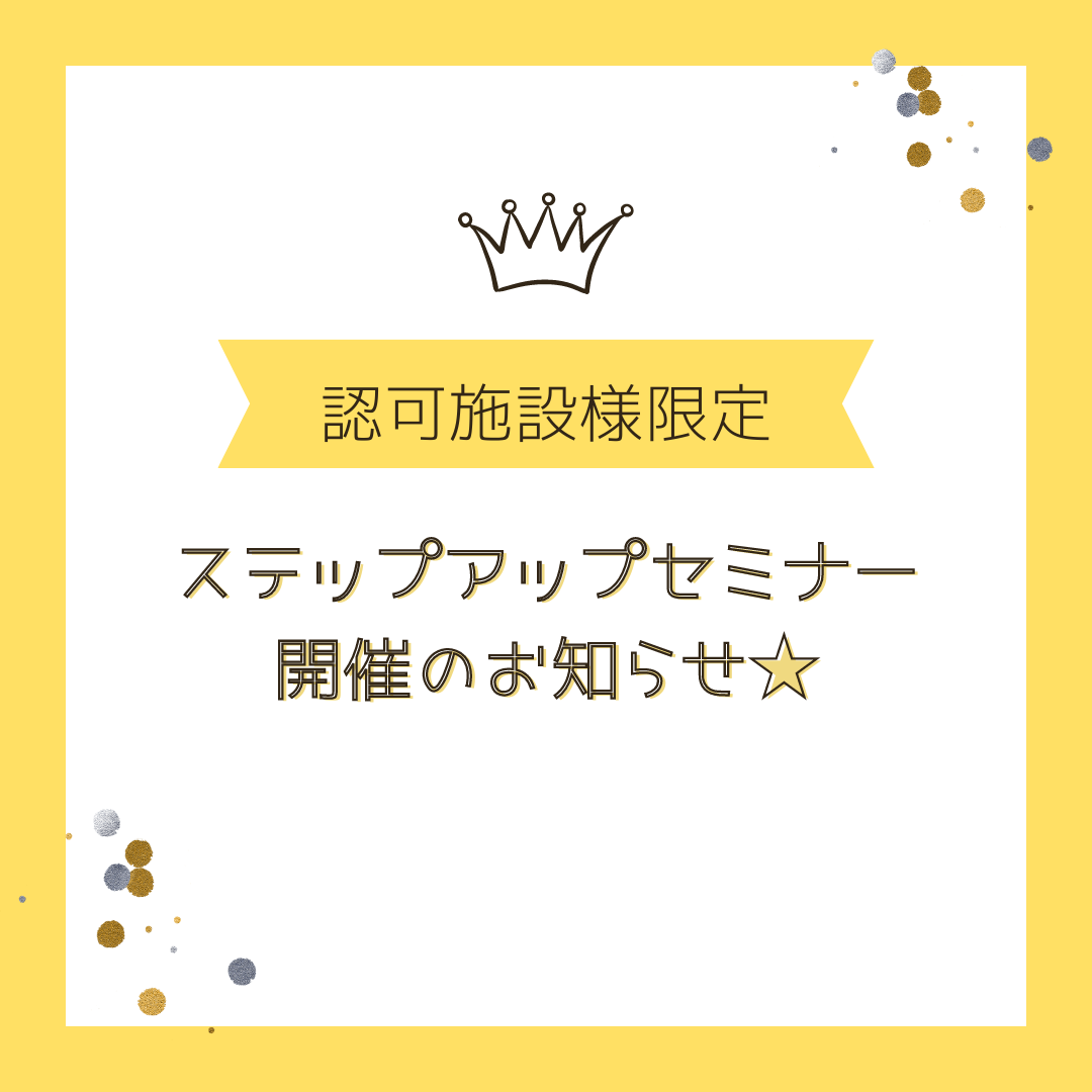 【認可施設様限定】ステップアップセミナー開講のお知らせ